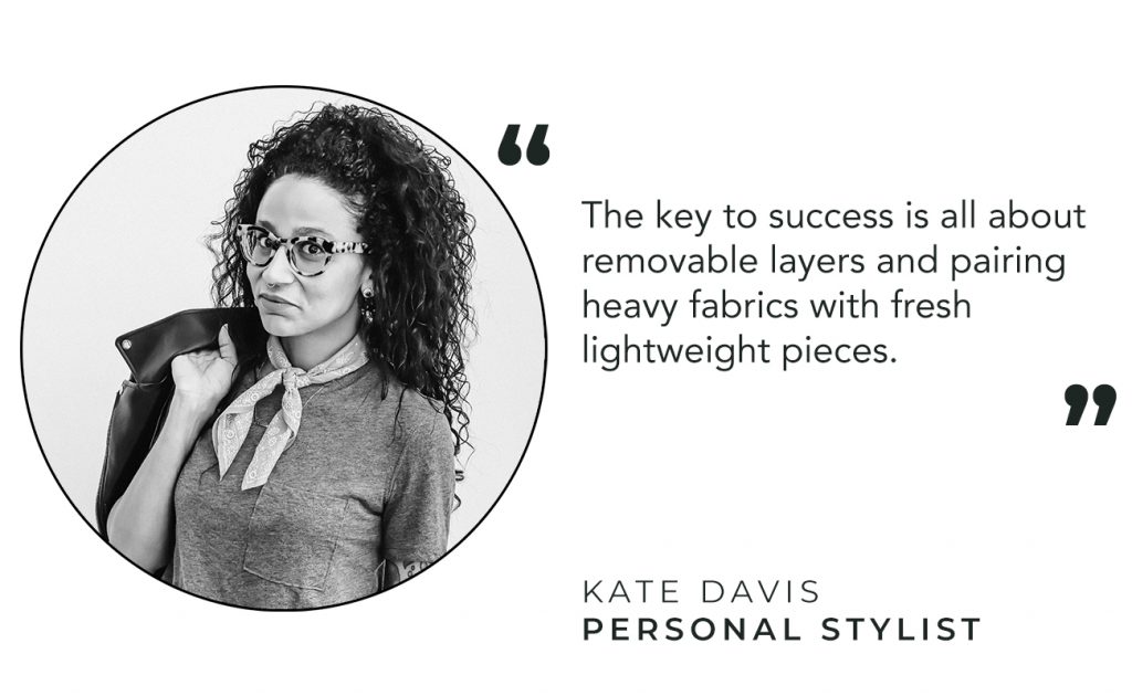 "The key to success is all about removable layers and pairing heavy fabrics with fresh lightweight pieces" - Kate Davis